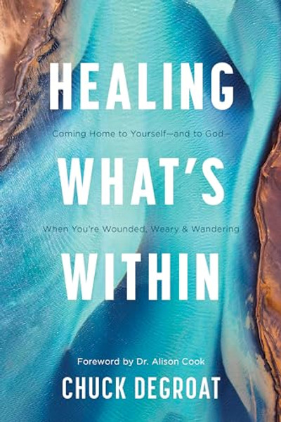Healing What's Within: Coming Home to Yourself--And to God--When You're Wounded, Weary, and Wandering By Chuck Degroat - Paperback