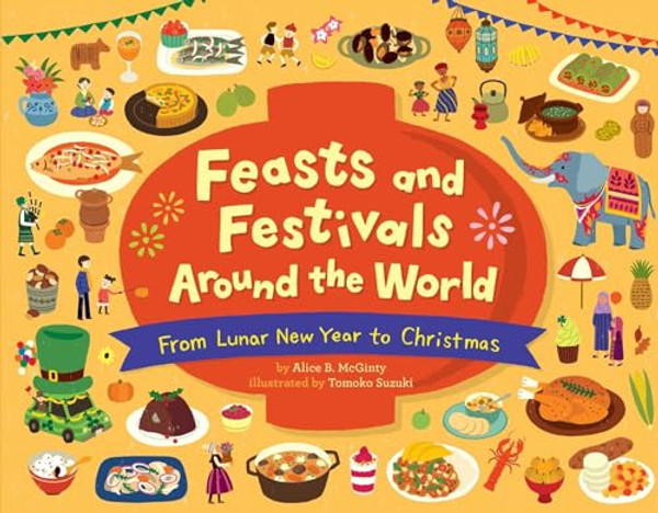 Feasts and Festivals Around the World: From Lunar New Year to Christmas By Alice B. McGinty - Hardcover