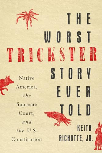 The Worst Trickster Story Ever Told: Native America, the Supreme Court, and the U.S. Constitution By Keith Richotte - Hardcover