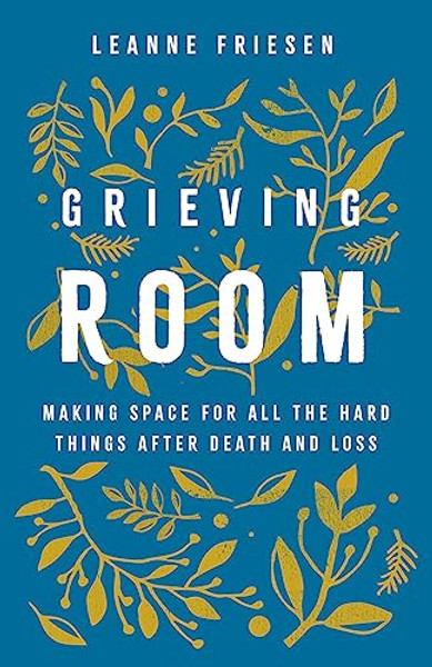 Grieving Room: Making Space for All the Hard Things After Death and Loss By Leanne Friesen - Hardcover