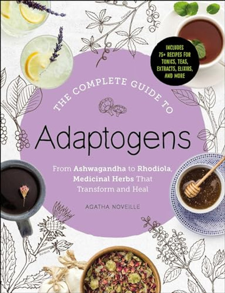 The Complete Guide to Adaptogens: From Ashwagandha to Rhodiola, Medicinal Herbs That Transform and Heal By Agatha Noveille - Hardcover