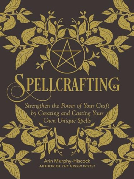 Spellcrafting: Strengthen the Power of Your Craft by Creating and Casting Your Own Unique Spells By Arin Murphy-Hiscock - Hardcover