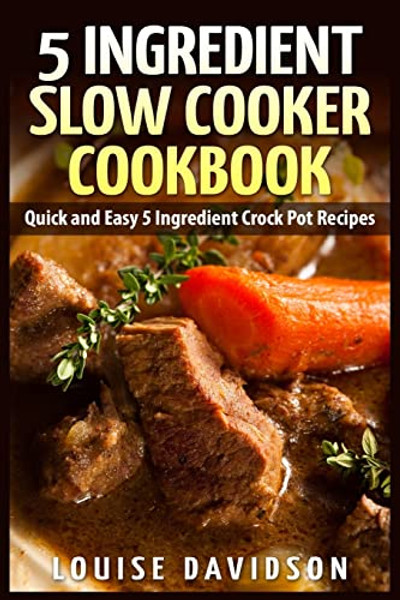 5 Ingredient Slow Cooker Cookbook: Quick and Easy 5 Ingredient Crock Pot Recipes By Louise Davidson - Paperback