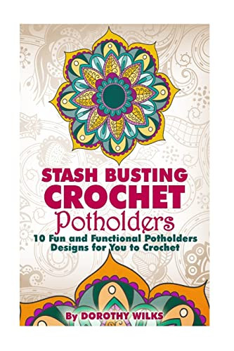 Stash Busting Crochet Potholders: 10 Fun and Functional Potholders Designs for You to Crochet By Dorothy Wilks - Paperback