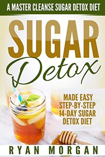 Sugar Detox: A Master Cleanse Sugar Detox Diet - Made Easy STEP-BY-STEP 14-Day Sugar Detox Diet Plan - A Break Free from Sugar Addiction By Ryan Morgan - Paperback