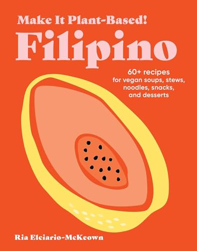 Make It Plant-Based! Filipino: 60+ Recipes for Vegan Soups, Stews, Noodles, Snacks, and Desserts By Ria Elciario-McKeown - Hardcover