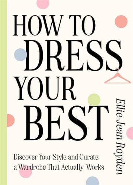 How to Dress Your Best: Discover Your Personal Style and Curate a Wardrobe That Actually Works By Ellie-Jean Royden - Hardcover