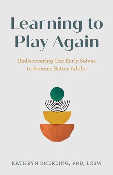 Learning to Play Again: Rediscovering Our Early Selves to Become Better Adults By Kathryn Smerling Lcsw - Hardcover