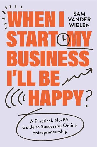 When I Start My Business, I'll Be Happy: A Practical, No-Bs Guide to Successful Online Entrepreneurship By Sam Vander Wielen - Hardcover