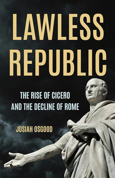 Lawless Republic: The Rise of Cicero and the Decline of Rome By Josiah Osgood - Hardcover Lawless Republic: The Rise of Cicero and the Decline of Rome By Josiah Osgood - Hardcover
