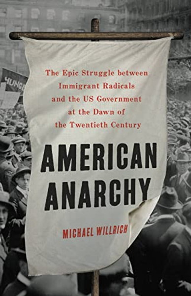 American Anarchy: The Epic Struggle Between Immigrant Radicals and the Us Government at the Dawn of the Twentieth Century By Michael Willrich - Hardcover