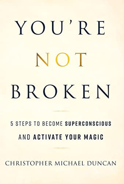 You're Not Broken: 5 Steps to Become Superconscious and Activate Your Magic By Christopher Michael Duncan - Hardcover