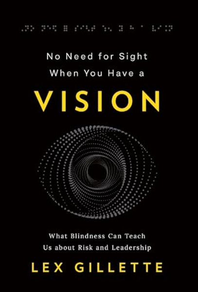 No Need for Sight When You Have a Vision: What Blindness Can Teach Us about Risk and Leadership By Lex Gillette - Hardcover