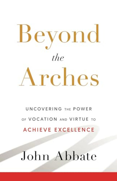 Beyond the Arches: Uncovering the Power of Vocation and Virtue to Achieve Excellence By John Abbate - Paperback