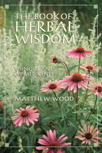 The Book of Herbal Wisdom: Using Plants as Medicines By Matthew Wood - Paperback