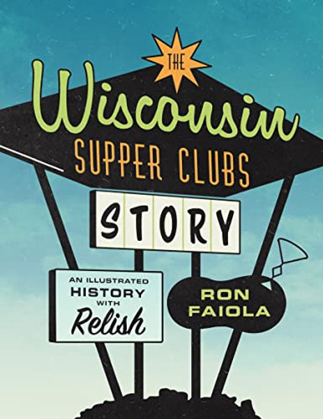 The Wisconsin Supper Clubs Story: An Illustrated History, with Relish By Ron Faiola - Hardcover