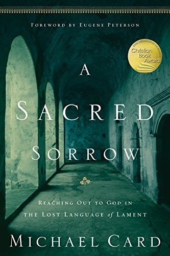 A Sacred Sorrow: Reaching Out to God in the Lost Language of Lament By Michael Card - Paperback