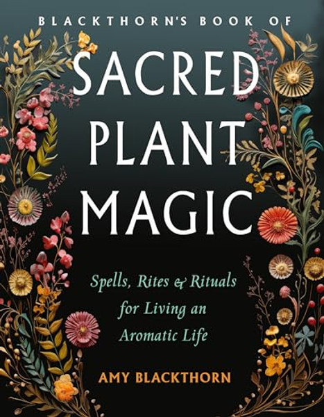 Blackthorn's Book of Sacred Plant Magic: Spells, Rites, and Rituals for Living an Aromatic Life By Amy Blackthorn - Paperback