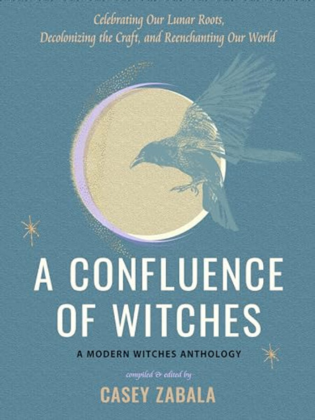 A Confluence of Witches: Celebrating Our Lunar Roots, Decolonizing the Craft, and Reenchanting Our World By Casey Zabala - Paperback