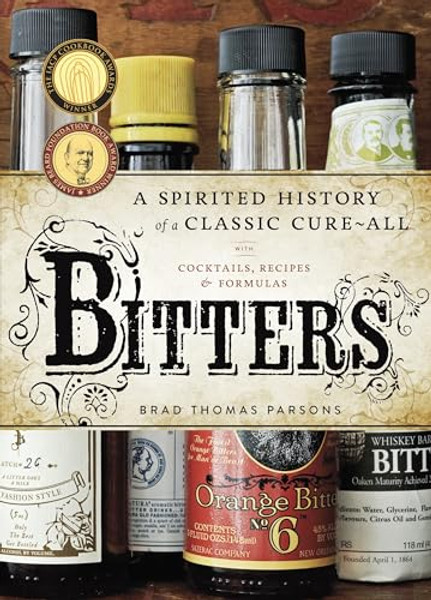 Bitters: A Spirited History of a Classic Cure-All, with Cocktails, Recipes, and Formulas By Brad Thomas Parsons - Hardcover