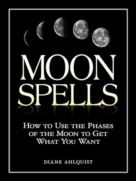 Moon Spells: How to Use the Phases of the Moon to Get What You Want By Diane Ahlquist - Paperback