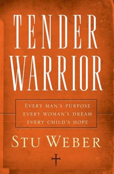 Tender Warrior: Every Man's Purpose, Every Woman's Dream, Every Child's Hope By Stu Weber - Paperback