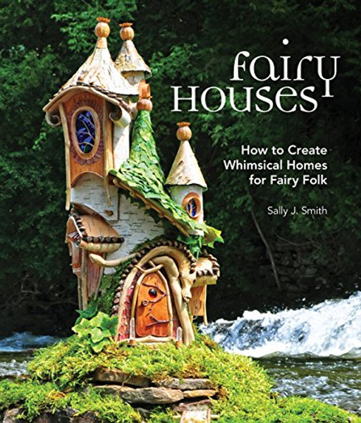 Fairy Houses: How to Create Whimsical Homes for Fairy Folk By Sally J. Smith - Hardcover