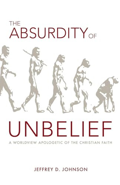 The Absurdity of Unbelief: A Worldview Apologetic of the Christian Faith By Jeffrey Johnson - Paperback