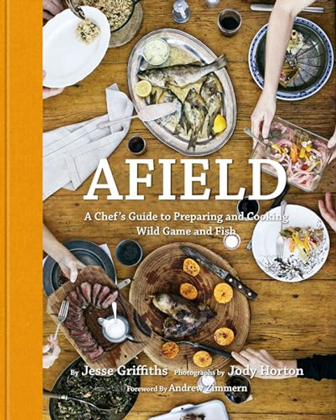 Afield: A Chef's Guide to Preparing and Cooking Wild Game and Fish By Jesse Griffiths - Hardcover