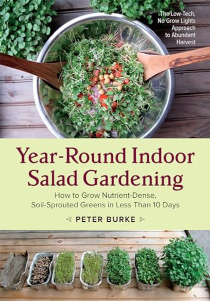 Year-Round Indoor Salad Gardening: How to Grow Nutrient-Dense, Soil-Sprouted Greens in Less Than 10 Days By Peter Burke - Paperback