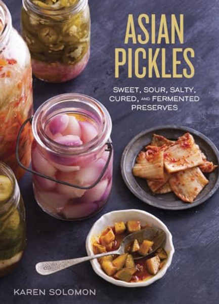 Asian Pickles: Sweet, Sour, Salty, Cured, and Fermented Preserves from Korea, Japan, China, India, and Beyond [A Cookbook] By Karen Solomon - Hardcover