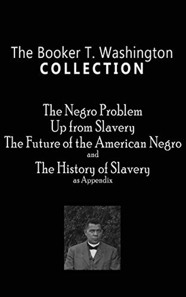 Booker T. Washington Collection: The Negro Problem, Up from Slavery, the Future of the American Negro, the History of Slavery By Booker T. Washington - Hardcover
