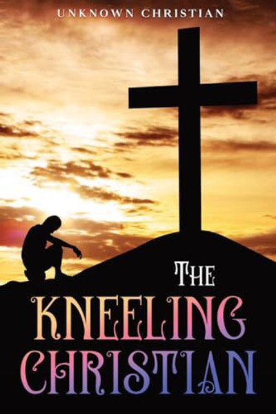The Kneeling Christian: Annotated By Unknown Christian - Paperback The Kneeling Christian: Annotated By Unknown Christian - Paperback