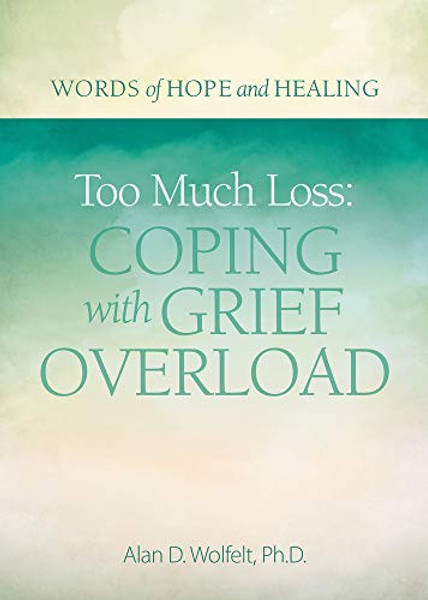 Too Much Loss: Coping with Grief Overload By Alan Wolfelt - Paperback