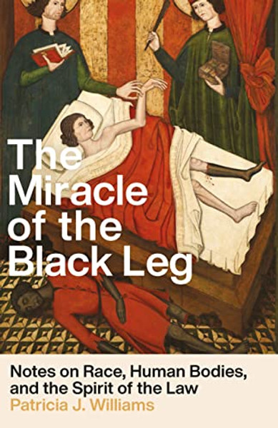 The Miracle of the Black Leg: Notes on Race, Human Bodies, and the Spirit of the Law By Patricia J. Williams - Hardcover