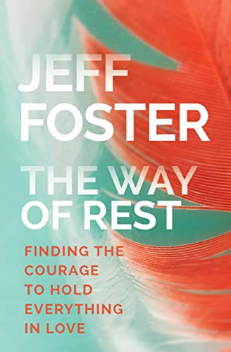 The Way of Rest: Finding the Courage to Hold Everything in Love By Jeff Foster - Paperback