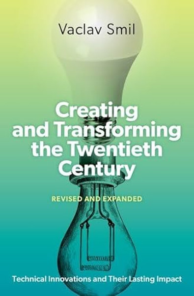 Creating and Transforming the Twentieth Century, Revised and Expanded: Technical Innovations and Their Lasting Impact By Vaclav Smil - Hardcover