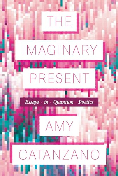 The Imaginary Present: Essays in Quantum Poetics By Amy Catanzano - Paperback