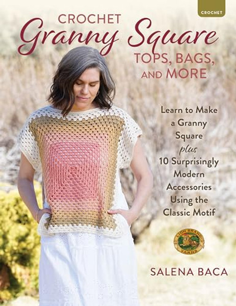 Crochet Granny Square Tops, Bags, and More: Learn to Make a Granny Square + 10 Surprisingly Modern Accessories Using the Classic Motif By Salena Baca - Paperback