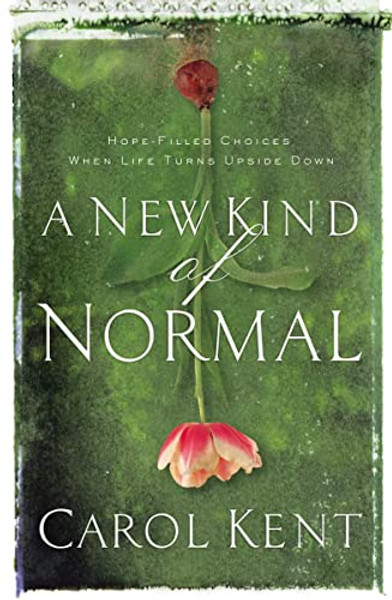 A New Kind of Normal: Hope-Filled Choices When Life Turns Upside Down By Carol Kent - Paperback