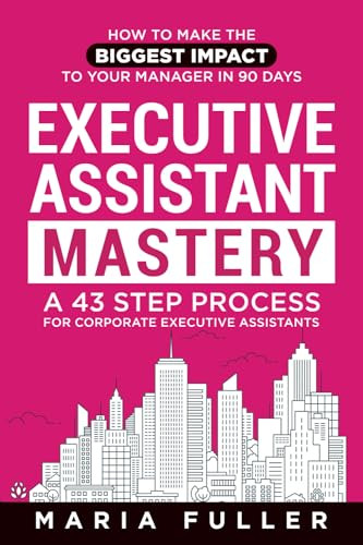 Executive Assistant Mastery: How to Make the Biggest Impact to Your Manager in 90 days. A 43 Step Process for Corporate Executive Assistants. By Maria Fuller - Paperback