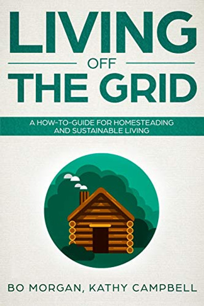 Living Off the Grid: A How-To-Guide for Homesteading and Sustainable Living By Kathy Campbell - Paperback