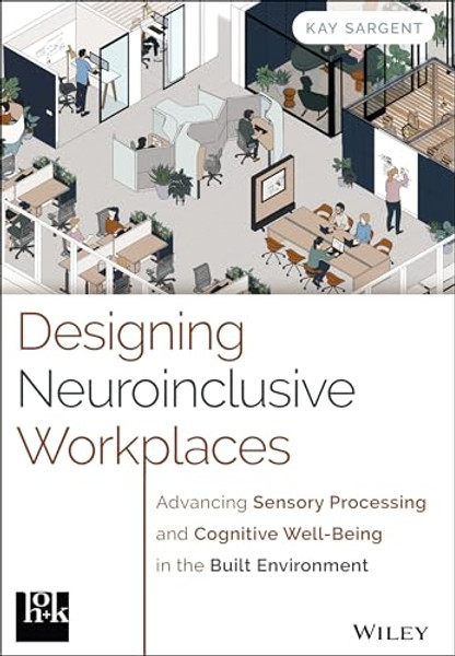 Designing Neuroinclusive Workplaces: Advancing Sensory Processing and Cognitive Well-Being in the Built Environment By Kay Sargent - Hardcover
