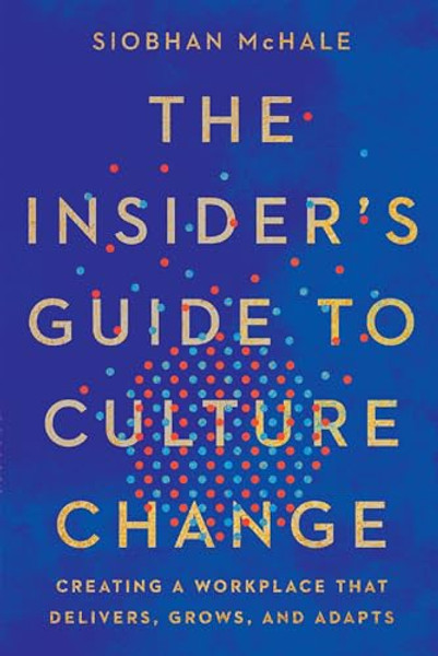 The Insider's Guide to Culture Change: Creating a Workplace That Delivers, Grows, and Adapts By Siobhan McHale - Paperback