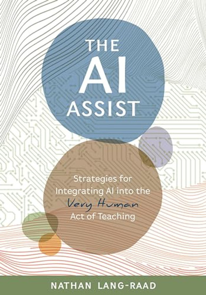 The AI Assist: Strategies for Integrating AI Into the Very Human Act of Teaching By Nathan Lang-Raad - Paperback