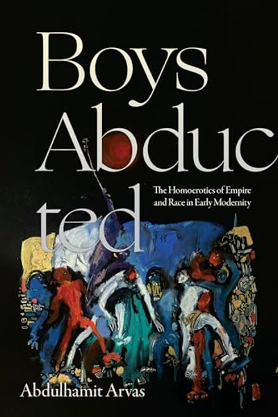 Boys Abducted: The Homoerotics of Empire and Race in Early Modernity By Abdulhamit Arvas - Paperback