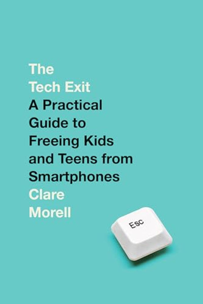 The Tech Exit: A Practical Guide to Freeing Kids and Teens from Smartphones By Clare Morell - Hardcover