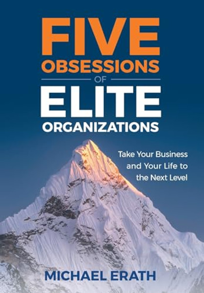 Five Obsessions of Elite Organizations: Take Your Business and Your Life to the Next Level By Michael Erath - Hardcover
