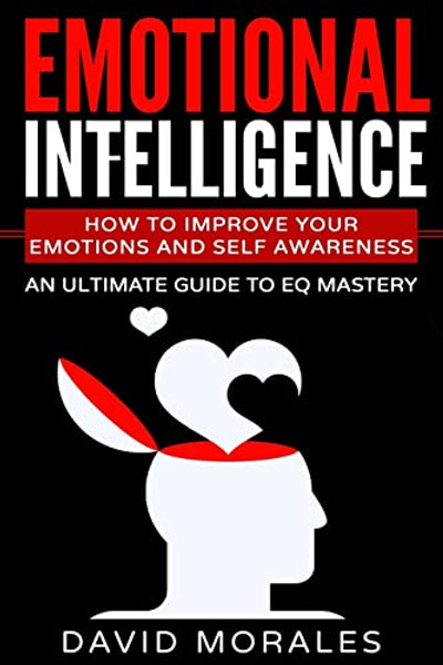 Emotional Intelligence: How To Improve Your Emotions And Self Awareness - An Ultimate Guide To EQ Mastery By David Morales - Paperback