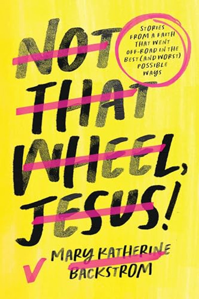 Not That Wheel, Jesus!: Stories from a Faith That Went Off-Road in the Best (and Worst) Possible Ways By Mary Katherine Backstrom - Hardcover